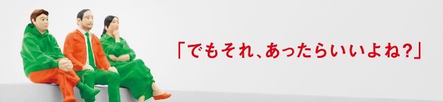 「でもそれ、あったらいいよね？」