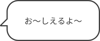 お～しえるよ～