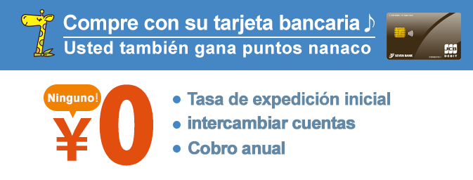 Compre con su tarjeta bancaria Usted también gana puntos nanaco Tasa de expedición inicial intercambiar cuentas Cobro anual Ninguno！