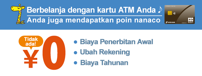 Berbelanja dengan kartu ATM Anda Anda juga mendapatkan poin nanaco Biaya Penerbitan Awal Ubah Rekening Biaya Tahunan Tidak ada！