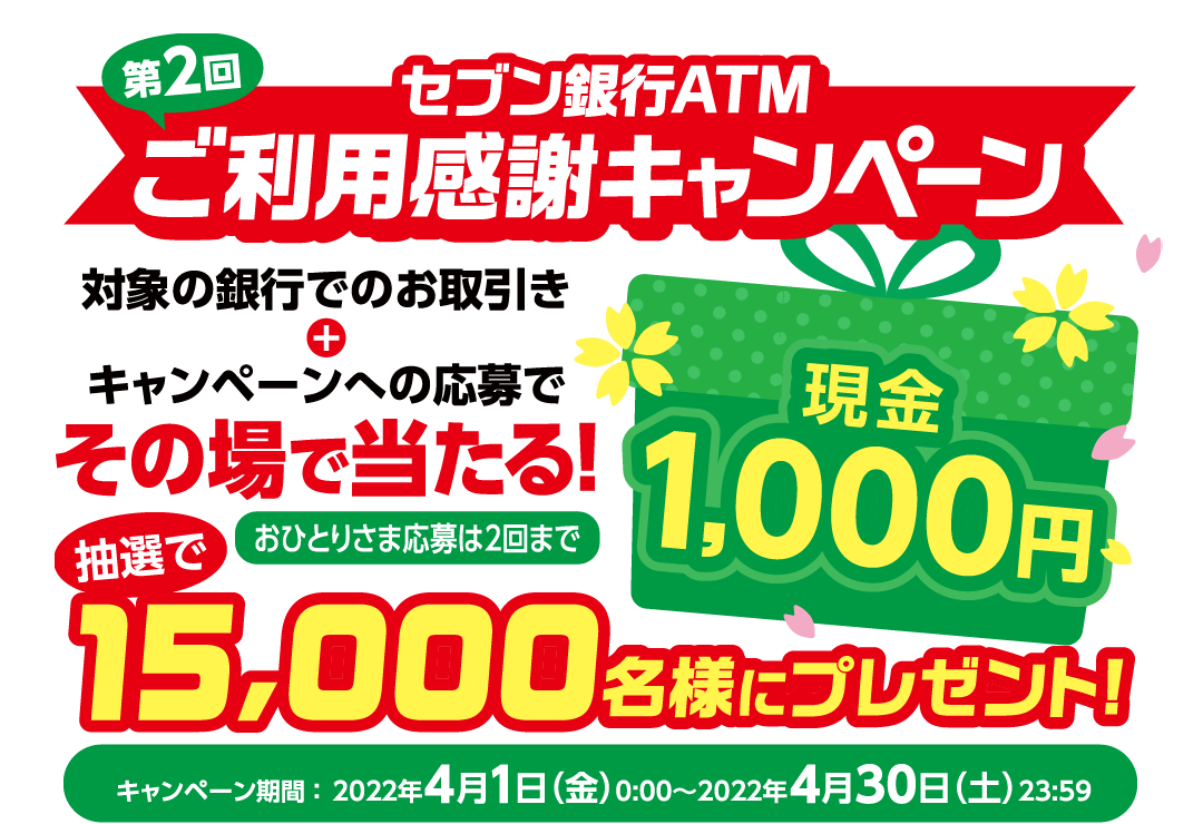 第2回セブン銀行ATMご利用感謝キャンペーン 対象の銀行でのお取引き+キャンペーンへの応募でその場で当たる! キャンペーン期間 ：2022年4月1日（金）0:00～2022年4月30日（土）23:59