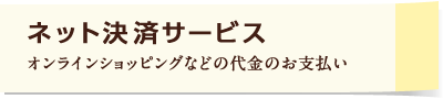 ネット決済サービス オンラインショッピングなどの代金のお支払い