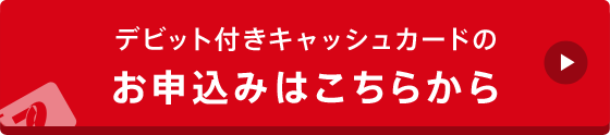 デビット付きキャッシュカードのお申込みはこちらから