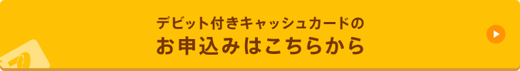 デビット付きキャッシュカードのお申込みはこちらから