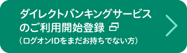 ダイレクトバンキングサービスのご利用開始登録（ログオンIDをまだお持ちでない方）