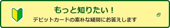 もっと知りたい! デビットカードの素朴な疑問にお答えします