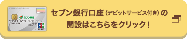 セブン銀行口座（デビットサービス付き）の開設はこちらをクリック！