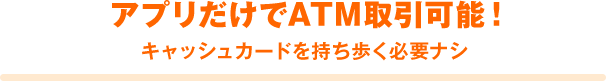 アプリだけでATM取引可能! キャッシュカードを持ち歩く必要ナシ