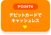 POINT04 デビットカードでキャッシュレス