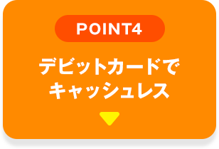 POINT04 デビットカードでキャッシュレス