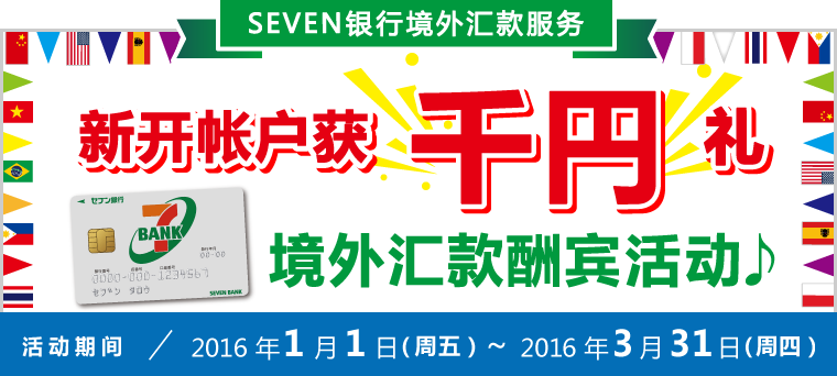 SEVEN银行境外汇款服务 【新开帐户获千円礼】境外汇款酬宾活动♪ 活动期间：2016年1月1日（周五）～2016年3月31日（周四）