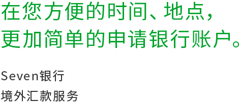 在您方便的时间,地点，更加简单的申请银行账户。Seven银行境外汇款服务