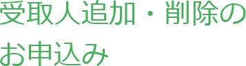 受取人追加・削除のお申込み