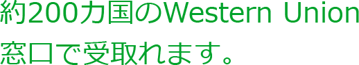 約200カ国のWestern Union窓口で受取れます。